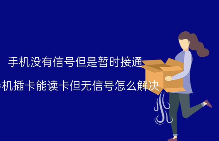 手机没有信号但是暂时接通 手机插卡能读卡但无信号怎么解决？